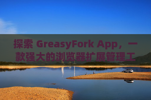 探索 GreasyFork App，一款强大的浏览器扩展管理工具