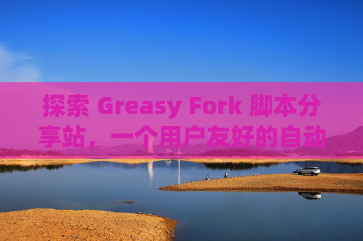 探索 Greasy Fork 脚本分享站，一个用户友好的自动化工具平台
